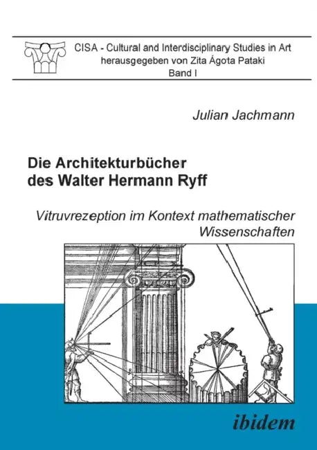 Die Architekturbücher des Walter Hermann Ryff. Vitruvrezeption im Kontext mathematischer Wissenschaften by Julian Jachmann, Zita Agota Pataki, Ulrich Schutte