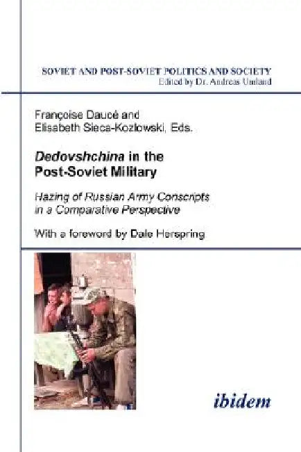 Dedovshchina in the Post-Soviet Military. Hazing of Russian Army Conscripts in a Comparative Perspective. With a foreword by Dale Herspring by Françoise Daucé, Elisabeth Sieca-Kozlowski, Andreas Umland