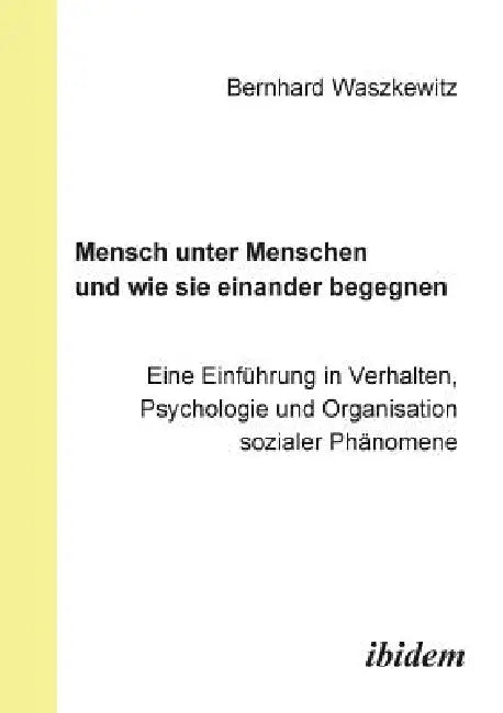 Mensch unter Menschen und wie sie einander begegnen. Eine Einführung in Verhalten, Psychologie und Organisation sozialer Phänomene by Bernhard Waszkewitz