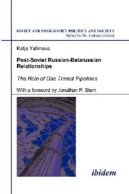 Post-Soviet Russian-Belarussian Relationships. The Role of Gas Transit Pipelines by Jonathan P. Stern, Andreas Umland, Katja Yafimava