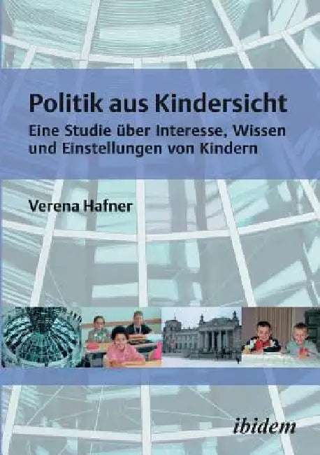 Politik aus Kindersicht. Eine Studie über Interesse, Wissen und Einstellungen von Kindern by Verena Hafner