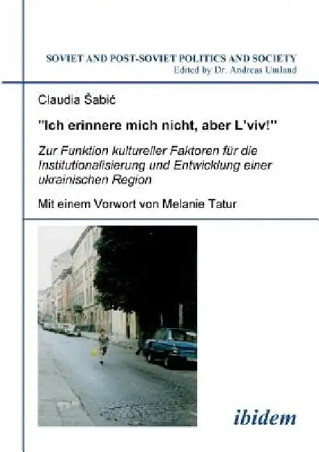 Ich erinnere mich nicht, aber L'viv! Zur Funktion kultureller Faktoren für die Institutionalisierung und Entwicklung einer ukrainischen Region. by Claudia Sabic, Melanie Tatur, Andreas Umland