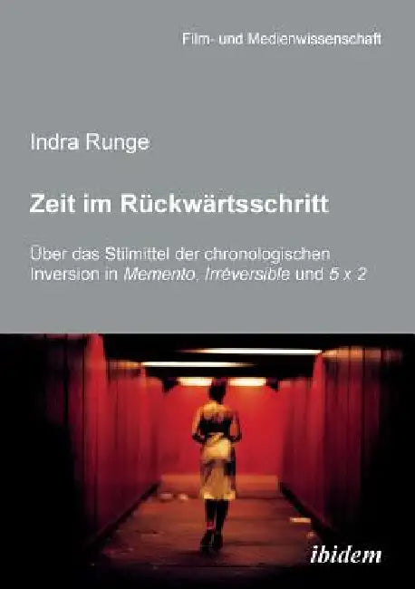 Zeit im Rückwärtsschritt. Über das Stilmittel der chronologischen Inversion in MEMENTO, IRRÉVERSIBLE und 5 X 2. by Indra Runge, Irmbert Schenk, Hans Jürgen Wulff