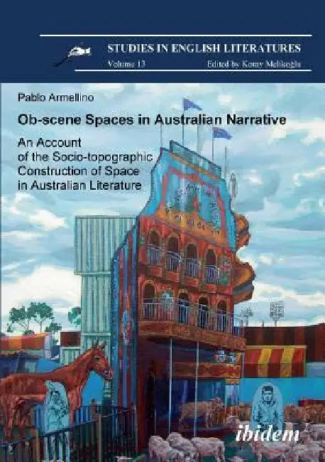 Ob-scene Spaces in Australian Narrative. An Account of the Socio-topographic Construction of Space in Australian Literature. by Pablo Armellino, Koray Melikoglu