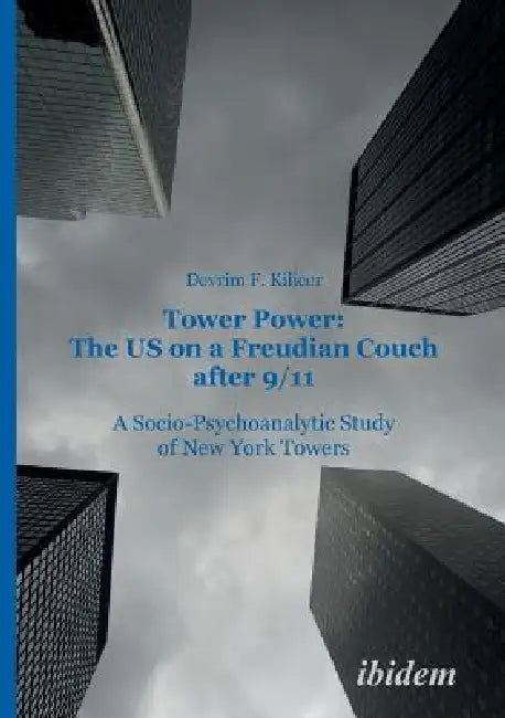 Tower Power: The US on a Freudian Couch after 9/11. A Socio-Psychoanalytic Study of New York Towers by Devrim F. Kilicer Yarangumeli