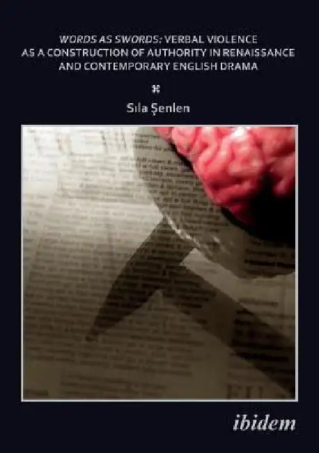 Words as Swords: Verbal Violence as a Construction of Authority in Renaissance and Contemporary English Drama. by Senlen Sila
