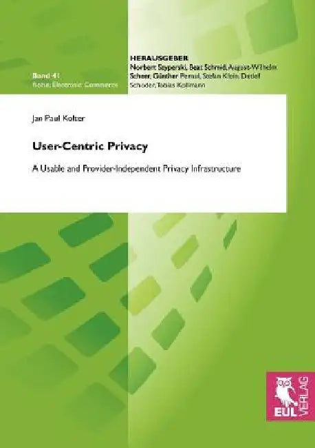 User-Centric Privacy: A Usable and Provider-Independent Privacy Infrastructure by Jan Paul Kolter