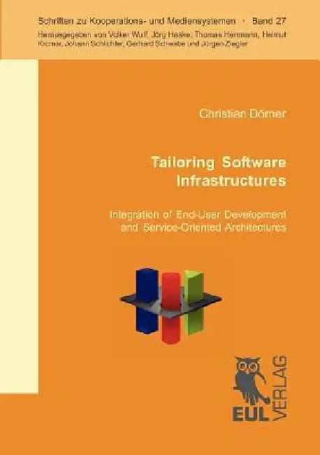 Tailoring Software Infrastructures: Integration of End-User Development and Service-Oriented Architecture by Christian Dörner