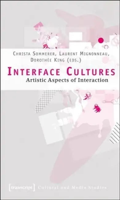 Interface Cultures: Artistic Aspects of Interaction by Christa Sommerer