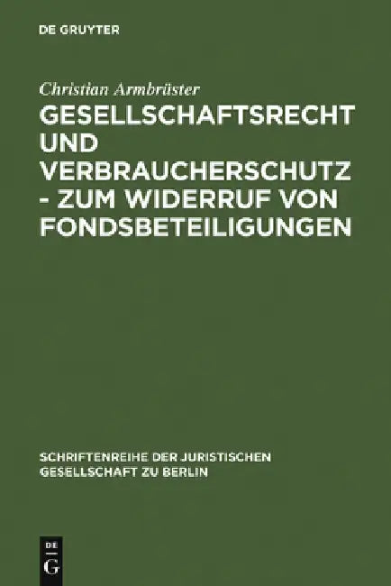 Gesellschaftsrecht Und Verbraucherschutz - Zum Widerruf Von Fondsbeteiligungen: Vortrag, Gehalten VOR Der Juristischen Gesellschaft Zu Berlin Am 29. S by Christian Armbrüster