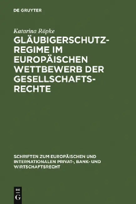 Gläubigerschutzregime Im Europäischen Wettbewerb Der Gesellschaftsrechte by Katarina Röpke