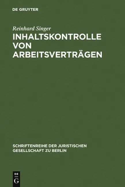 Inhaltskontrolle Von Arbeitsvertragen: Vortrag, Gehalten VOR Der Juristischen Gesellschaft Zu Berlin Am 13. September 2006 by Reinhard Singer