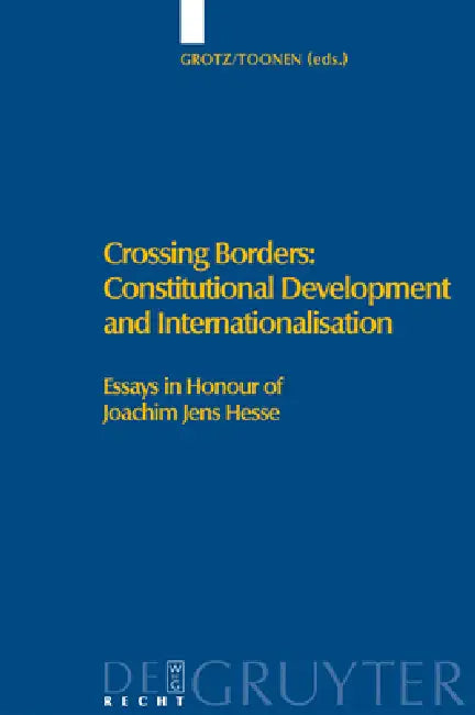 Crossing Borders: Constitutional Development and Internationalisation: Essays in Honour of Joachim Jens Hesse by Florian Grotz, Th A. J. Toonen