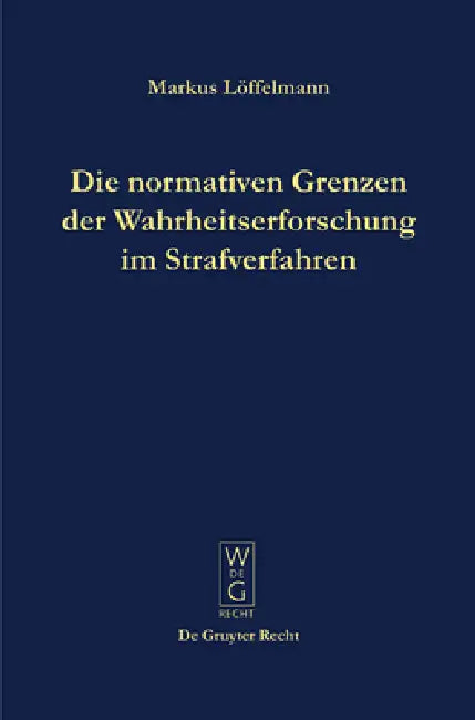 Die normativen Grenzen der Wahrheitserforschung im Strafverfahren by Markus Löffelmann