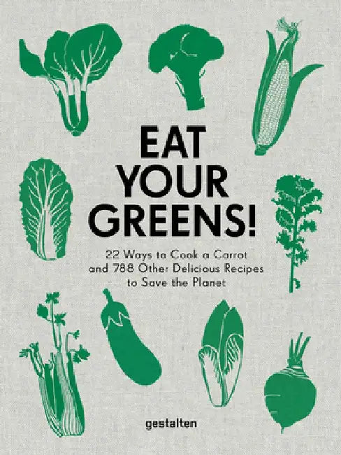 Eat Your Greens!: 22 Ways to Cook a Carrot, Brussels Sprouts and 788 Other Delicious Ways to Save the Planet by Anette Dieng