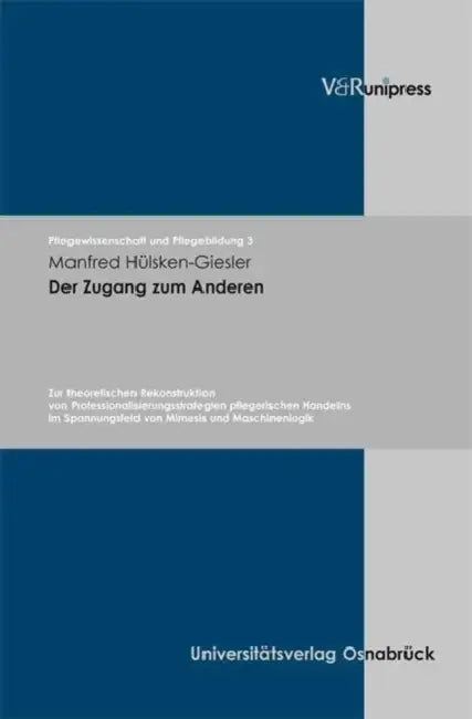 Der Zugang Zum Anderen: Zur Theoretischen Rekonstruktion Von Professionalisierungsstrategien Pflegerischen Handelns Im Spannungsfeld Von Mimesis Und M by Manfred Hulsken-Giesler