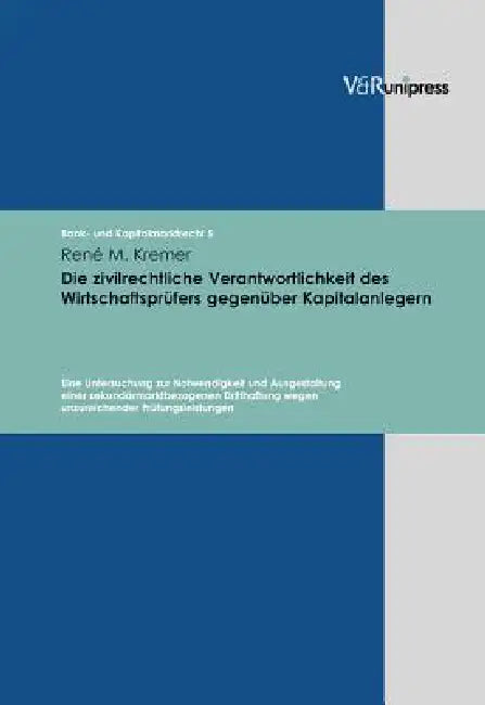 Die Zivilrechtliche Verantwortlichkeit Des Wirtschaftsprufers Gegenuber Kapitalanlegern: Eine Untersuchung Zur Notwendigkeit Und Ausgestaltung Einer S by Rene M. Kremer, Stephan Meder