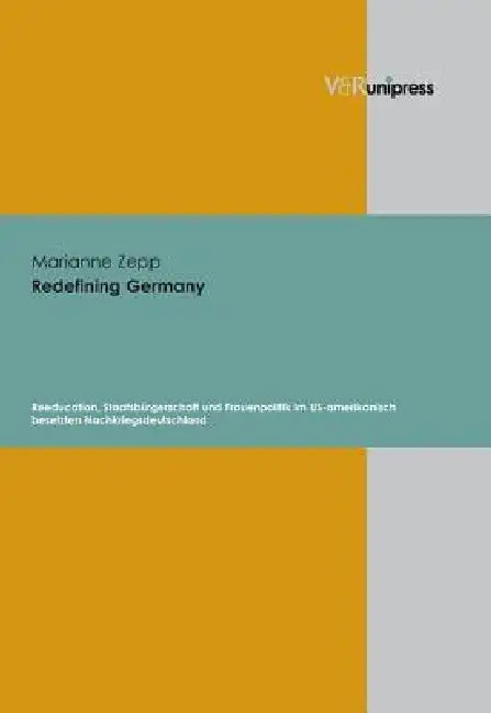 Redefining Germany: Reeducation, Staatsburgerschaft Und Frauenpolitik Im Us-Amerikanisch Besetzten Nachkriegsdeutschland by Marianne Zepp