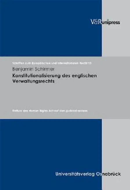 Konstitutionalisierung Des Englischen Verwaltungsrechts: Einfluss Des Human Rights ACT Auf Den Judicial Review by Benjamin Schirmer, Hans-Werner Rengeling