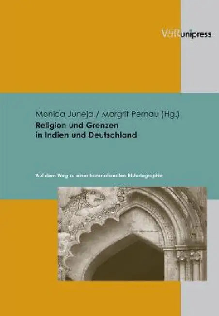 Religion Und Grenzen in Indien Und Deutschland: Auf Dem Weg Zu Einer Transnationalen Historiographie by Monica Juneja, Margrit Pernau