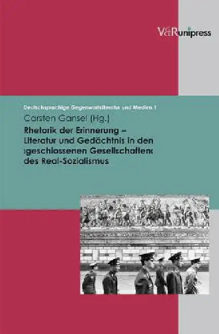 Rhetorik Der Erinnerung - Literatur Und Gedachtnis in Den Geschlosssenen Gesellschaften Des Real-Sozialismus by Carsten Gansel