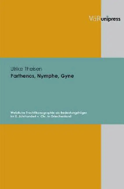 Parthenos, Nymphe, Gyne: Weibliche Trachtikonographie ALS Bedeutungstrager Im 5. Jahrhundert V. Chr. in Griechenland by Ulrike Theisen