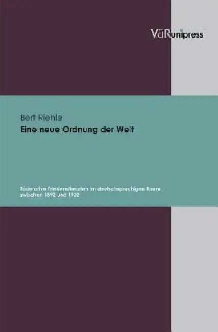 Eine Neue Ordnung Der Welt: Foderative Friedenstheorien Im Deutschsprachigen Raum Zwischen 1892 Und 1932 by Bert Riehle