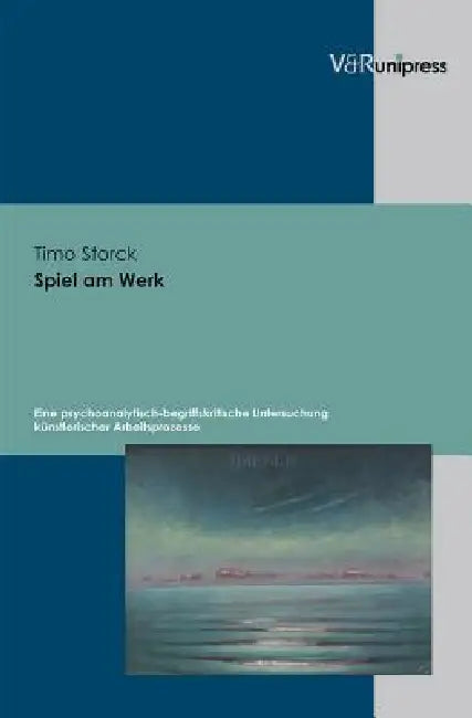Spiel Am Werk: Eine Psychoanalytisch-Begriffskritische Untersuchung Kunstlerischer Arbeitsprozesse by Timo Storck