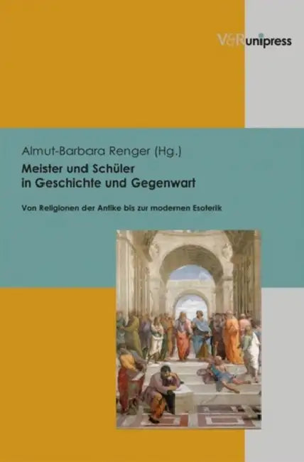 Meister Und Schuler in Geschichte Und Gegenwart: Von Religionen Der Antike Bis Zur Modernen Esoterik by Almut-Barbara Renger