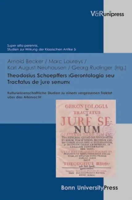 Theodosius Schoepffers 'Gerontologia Seu Tractatus de Jure Senum': Kulturwissenschaftliche Studien Zu Einem Vergessenen Traktat Uber Das Altenrecht by Arnold Becker, Marc Laureys, Karl August Neuhausen