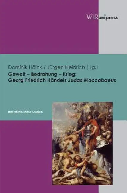 Gewalt - Bedrohung - Krieg: Georg Friedrich Handels Judas Maccabaeus - Interdisziplinare Studien by Jurgen Heidrich, Dominik Hoink