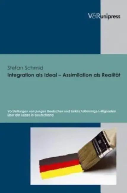 Integration ALS Ideal - Assimilation ALS Realitat: Vorstellungen Von Jungen Deutschen Und Turkischstammigen Migranten Uber Ein Leben in Deutschland by Stefan Schmid