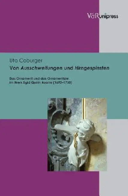 Von Ausschweifungen Und Hirngespinsten: Das Ornament Und Das Ornamentale Im Werk Egid Quirin Asams (1692-1750) by Uta Coburger
