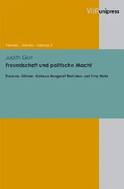 Freundschaft Und Politische Macht: Freunde, Gonner, Getreue Margaret Thatchers Und Tony Blairs by Judith Gurr