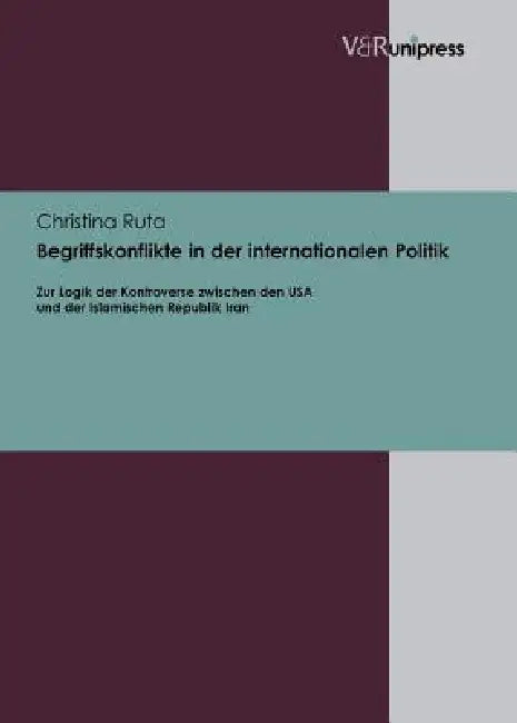 Begriffskonflikte in Der Internationalen Politik: Zur Logik Der Kontroverse Zwischen Den USA Und Der Islamischen Republik Iran by Christina Ruta