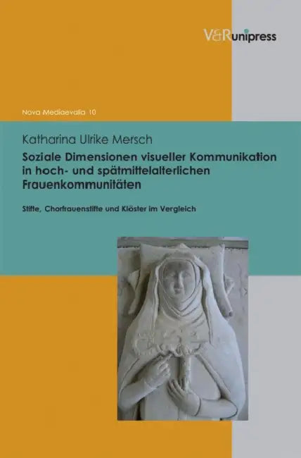 Soziale Dimensionen Visueller Kommunikation in Hoch- Und Spatmittelalterlichen Frauenkommunitaten: Stifte, Chorfrauenstifte Und Kloster Im Vergleich by Katharina Ulrike Mersch