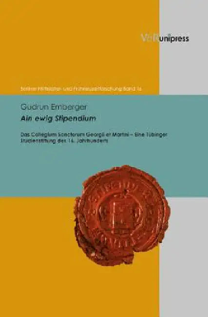 Ain Ewig Stipendium: Das Collegium Sanctorum Georgii Et Martini - Eine Tubinger Studienstiftung Des 16. Jahrhunderts by Gudrun Emberger