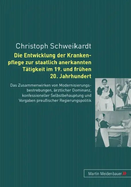 Die Entwicklung Der Krankenpflege Zur Staatlich Anerkannten Taetigkeit Im 19. Und Fruehen 20. Jahrhundert: Das Zusammenwirken Von Modernisierungbestre by Christoph Schweikardt