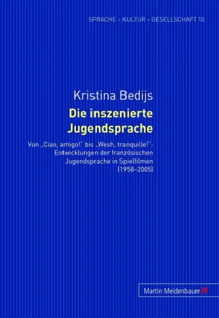Die Inszenierte Jugendsprache: Von «Ciao, Amigo!» Bis «Wesh, Tranquille!» Entwicklungen Der Franzoesischen Jugendsprache in Spielfilmen (1958-2005) by Kristina Bedijs