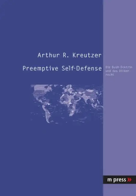 Preemptive Self-Defense: Die Bush-Doktrin Und Das Voelkerrecht by Arthur R. Kreutzer