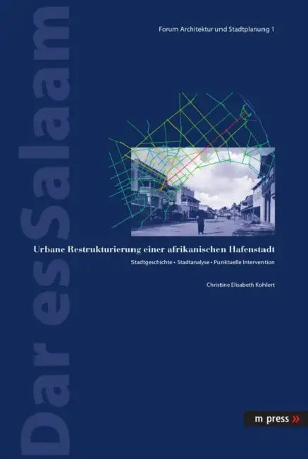 Dar Es Salaam: Urbane Restrukturierung Einer Afrikanischen Hafenstadt. Stadtgeschichte - Stadtanalyse - Punktuelle Intervention by Christine Kohlert