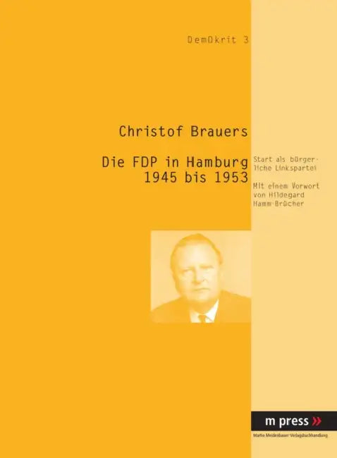 Die Fdp in Hamburg 1945-1953: Start ALS Buergerliche Linkspartei by Christof Brauers