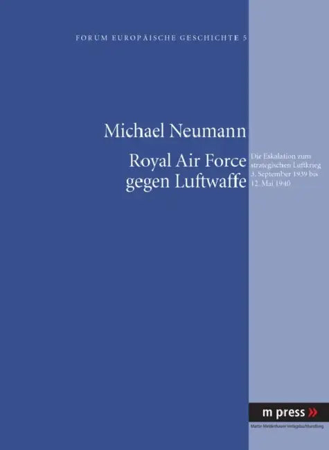 Royal Air Force Gegen Luftwaffe: Die Eskalation Zum Strategischen Luftkrieg 3. September 1939 Bis 12. Mai 1940 by Michael Neumann