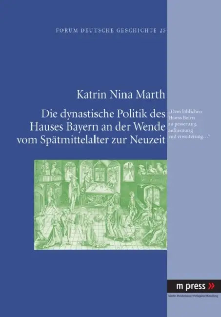 Die Dynastische Politik Des Hauses Bayern an Der Wende Vom Spaetmittelalter Zur Neuzeit: Dem Loeblichen Hawss Beirn Zu Pesserung, Aufnemung Vnd Erweit by Katrin Nina Marth