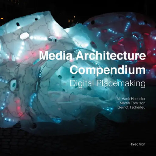 Media Architecture Compendium: Digital Placemaking by M. Hank Hausler, Martin Tomitsch, Gernot Tscherteu