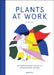 Plants at Work: An Inspirational Guide to Greenterior Design by Miriam Koepf