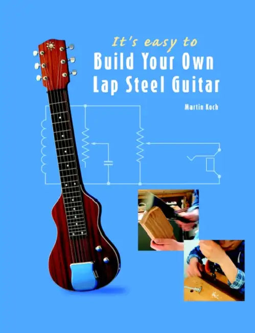 It's easy to Build Your Own Lap Steel Guitar by Martin Koch