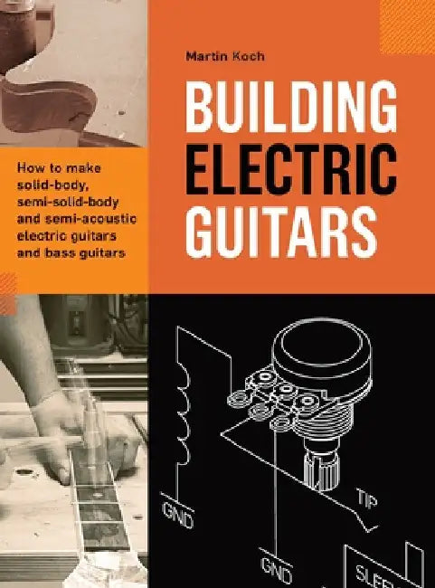 Building Electric Guitars: How to make solid-body, semi-solid-body and semi-acoustic electric guitars and bass guitars by Martin Koch