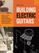 Building Electric Guitars: How to make solid-body, semi-solid-body and semi-acoustic electric guitars and bass guitars by Martin Koch