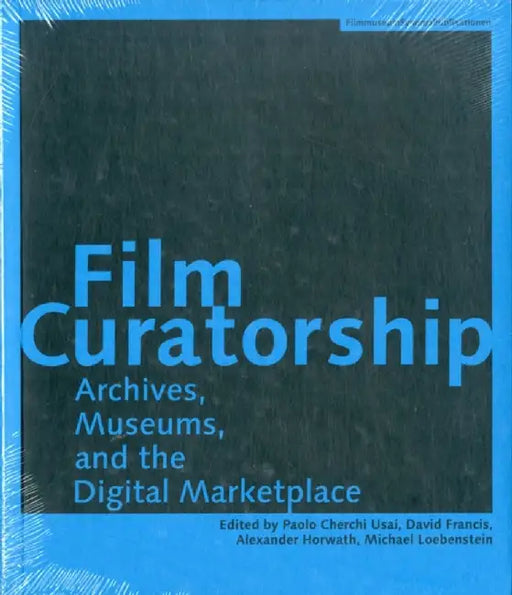 Film Curatorship Archives, Museums, and the Digital Marketplace by Paolo Cherchi Usai